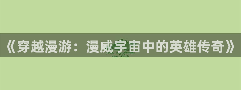 美丽新世界51漫画漫画免费阅读：《穿越漫游：漫威宇宙中的英雄传奇》