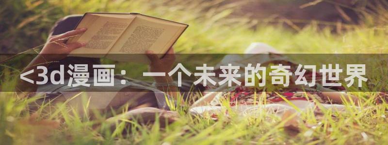未删减51漫画在线观看：<3d漫画：一个未来的奇幻世界