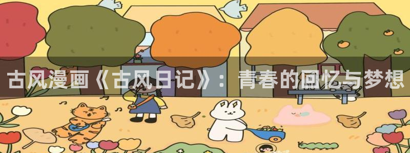 歪歪漫画51漫画平台：古风漫画《古风日记》：青春的回忆与梦想