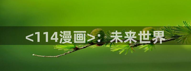 漫画51漫画推荐：<114漫画>：未来世界
