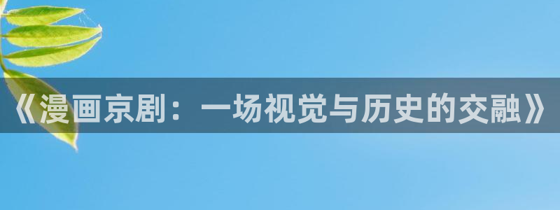 好看的51漫画在线观看：《漫画京剧：一场视觉与历史的交融》