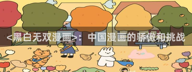 51漫画免费下拉式漫画网站免费下载：<黑白无双漫画>：中国漫画的骄傲和挑战