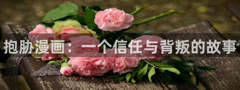 51漫画未删减版免费在线观看：抱胁漫画：一个信任与背叛的故事