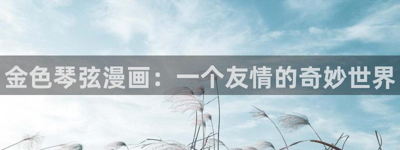 51漫画免费看入口：金色琴弦漫画：一个友情的奇妙世界