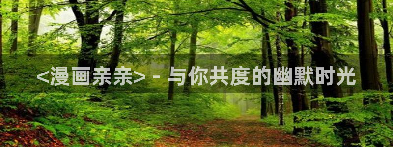 51漫画免费看网址：<漫画亲亲> - 与你共度的幽默时光