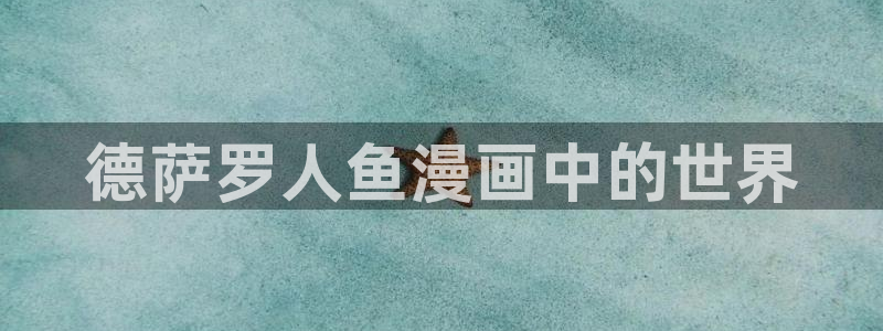 歪歪51漫画画免费观看：德萨罗人鱼漫画中的世界