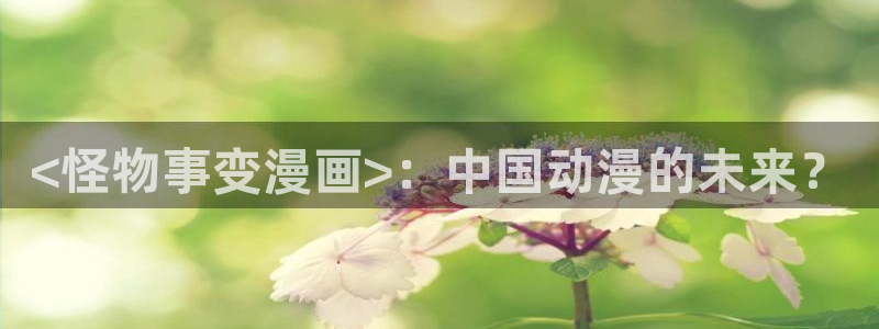 51漫画免费观看无删减：<怪物事变漫画>：中国动漫的未来？