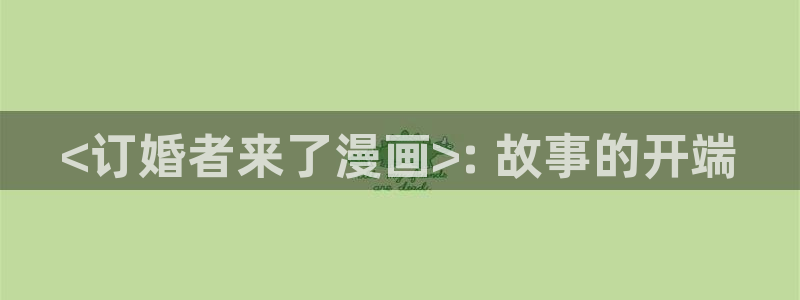 51漫画魔咒免费阅读看漫画下拉：<订婚者来了漫画>: 故事的开端