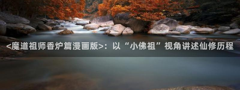 傀儡51漫画在线完整观看：<魔道祖师香炉篇漫画版>：以“小佛祖”视角讲述仙修历程
