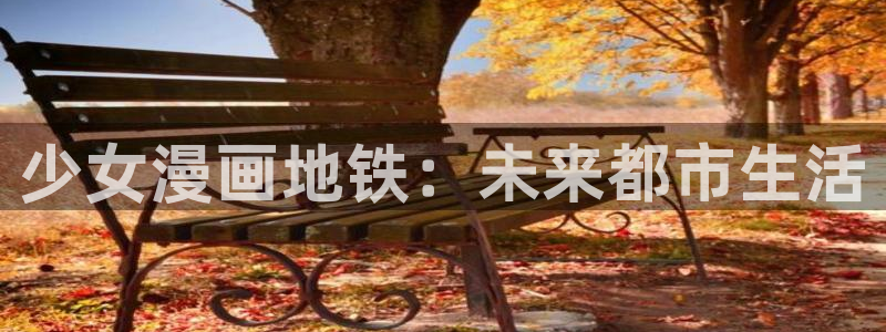 来我床上的男人们漫画51漫画免费观看：少女漫画地铁：未来都市生活