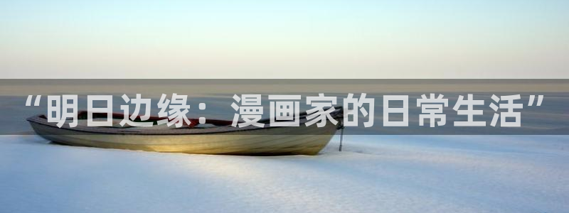 51漫画动画免费看：“明日边缘：漫画家的日常生活”