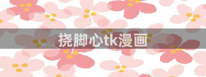 美丽新世界51漫画免费观看土豪漫画：挠脚心tk漫画